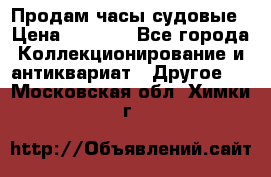 Продам часы судовые › Цена ­ 5 000 - Все города Коллекционирование и антиквариат » Другое   . Московская обл.,Химки г.